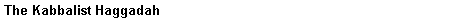 Text Box: The Kabbalist Haggadah